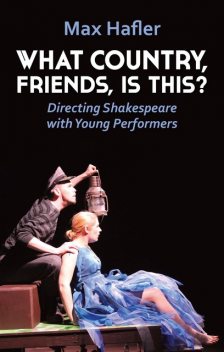 What Country, Friends, Is This?: Directing Shakespeare with Young Performers, Max Hafler