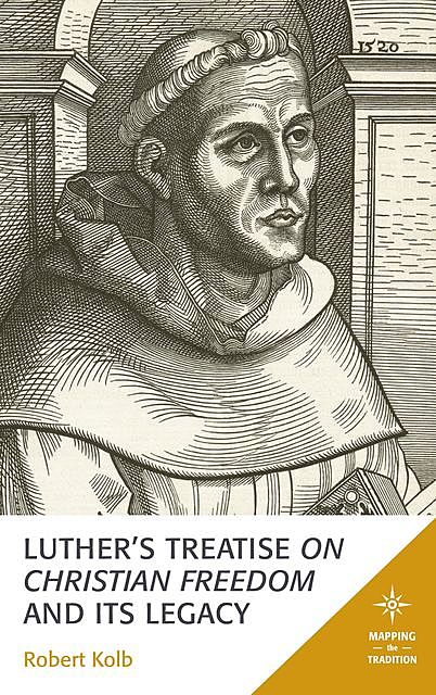 Luther's Treatise On Christian Freedom and Its Legacy, Robert Kolb