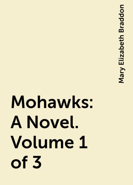 Mohawks: A Novel. Volume 1 of 3, Mary Elizabeth Braddon
