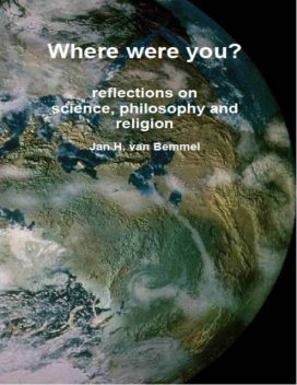 Where Were You? Reflections on Science, Philosophy and Religion, Jan H.van Bemmel