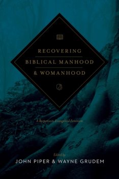 Recovering Biblical Manhood and Womanhood (Revised Edition), Thomas Schreiner, Vern S.Poythress, Elisabeth Elliot, John Frame, David Ayers, Douglas J. Moo, D.A. Carson, S. Lewis Johnson, Ligon Duncan, Ray Ortlund, Donald A. Balasa, George W. Knight III, James A. Borland, Randy Stinson, Weldon Hardenbrook