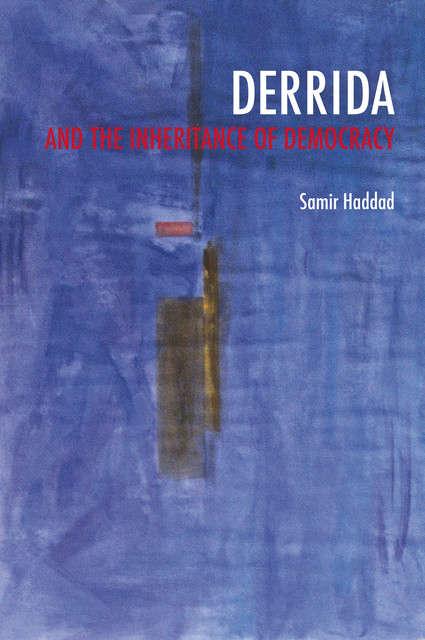 Derrida and the Inheritance of Democracy, Samir Haddad