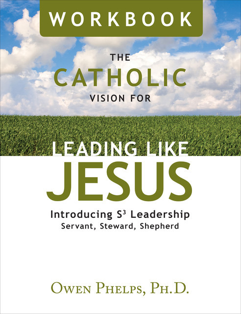 The Catholic Vision for Leading Like Jesus Workbook, Ph.D., Owen Phelps
