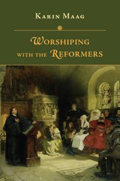 Worshiping with the Reformers, Karin Maag