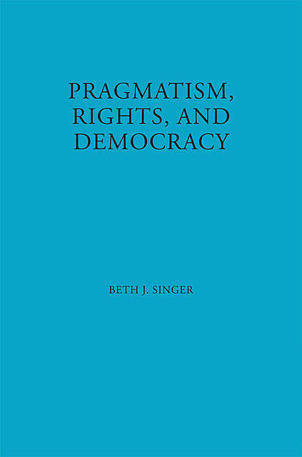 Pragmatism, Rights, and Democracy, Beth J. Singer