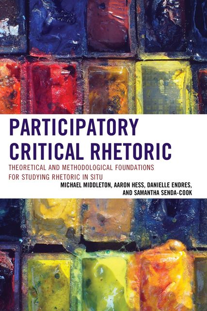 Participatory Critical Rhetoric, Aaron Hess, Danielle Endres, Michael Middleton, Samantha Senda-Cook