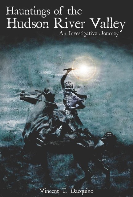 Hauntings of the Hudson River Valley, Vincent T. Dacquino