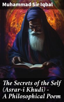The Secrets of the Self (Asrar-i Khudi) — A Philosophical Poem, Muhammad Iqbal