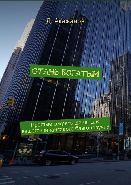 Стань богатым. Простые секреты денег для вашего финансового благополучия, Д. Акажанов