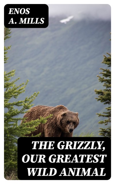 The Grizzly, Our Greatest Wild Animal, Enos A. Mills
