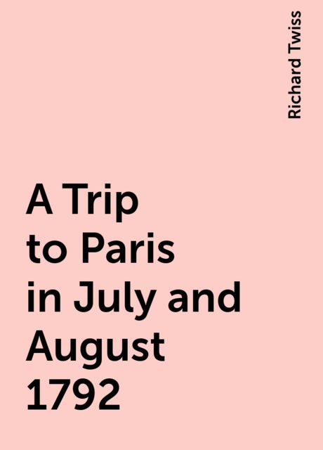 A Trip to Paris in July and August 1792, Richard Twiss