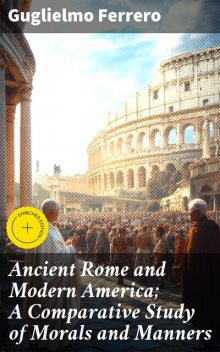 Ancient Rome and Modern America; A Comparative Study of Morals and Manners, Guglielmo Ferrero