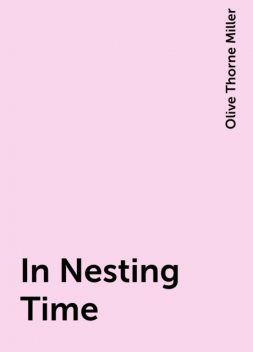 In Nesting Time, Olive Thorne Miller