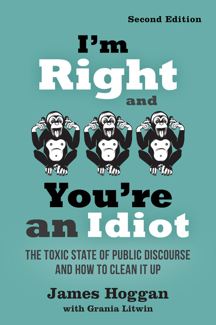 I'm Right and You're an Idiot – 2nd Edition, James Hoggan