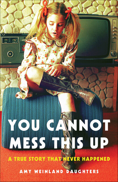 YOU CANNOT MESS THIS UP: A True Story That Never Happened, Amy Weinland Daughters