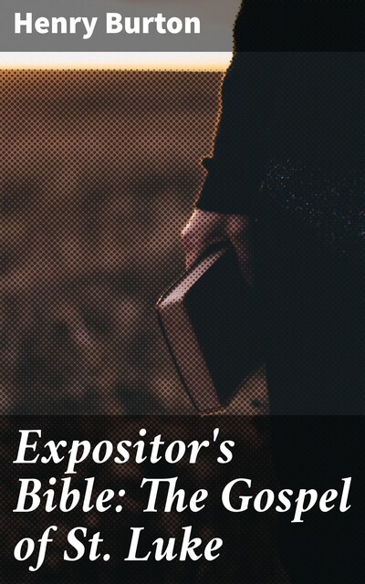 Expositor's Bible: The Gospel of St Luke, Henry Burton