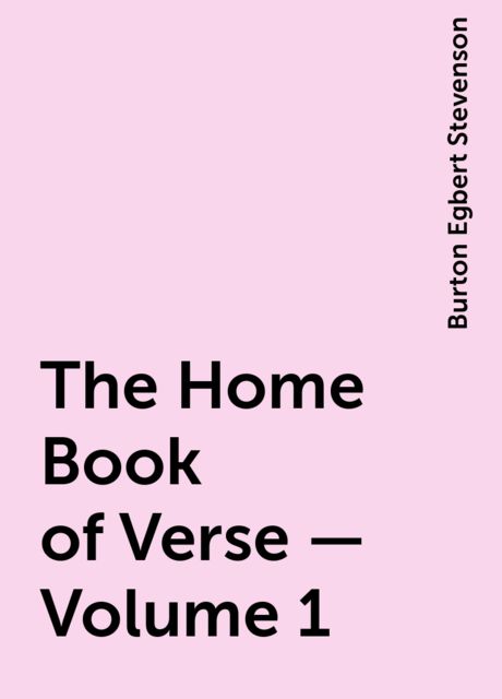 The Home Book of Verse — Volume 1, Burton Egbert Stevenson
