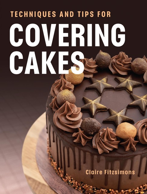 Techniques and Tips for Covering Cakes, Claire Fitzsimons