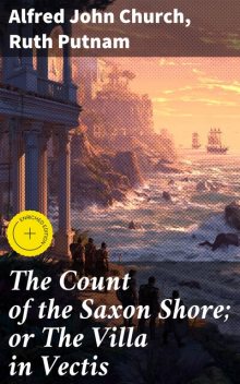 The Count of the Saxon Shore; or The Villa in Vectis, Ruth Putnam, Alfred John Church