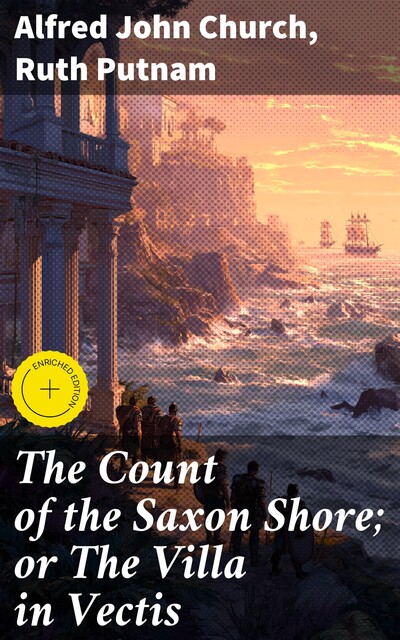 The Count of the Saxon Shore; or The Villa in Vectis, Ruth Putnam, Alfred John Church