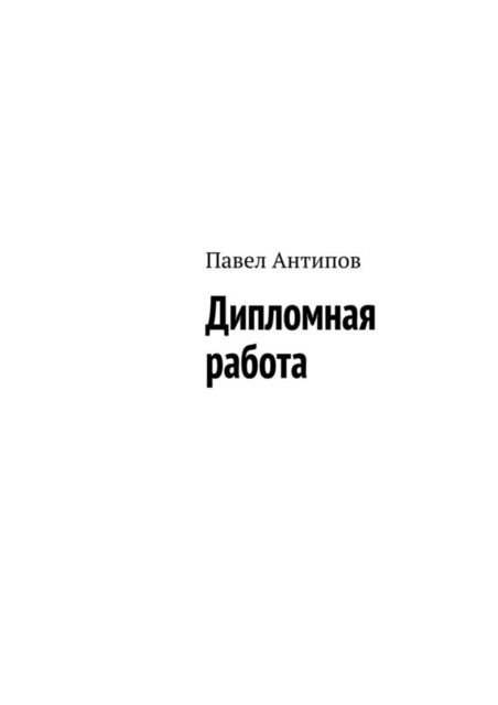Дипломная работа (сборник), Павел Антипов