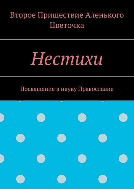 Нестихи. Посвящение в науку Православие, Второе Пришествие Аленького Цветочка