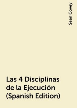 Las 4 Disciplinas de la Ejecución (Spanish Edition), Sean Covey