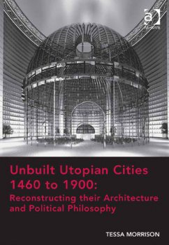 Unbuilt Utopian Cities 1460 to 1900: Reconstructing their Architecture and Political Philosophy, Tessa Morrison