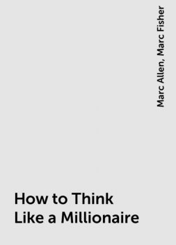 How to Think Like a Millionaire, Marc Allen, Marc Fisher