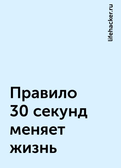 Правило 30 секунд меняет жизнь, lifehacker.ru