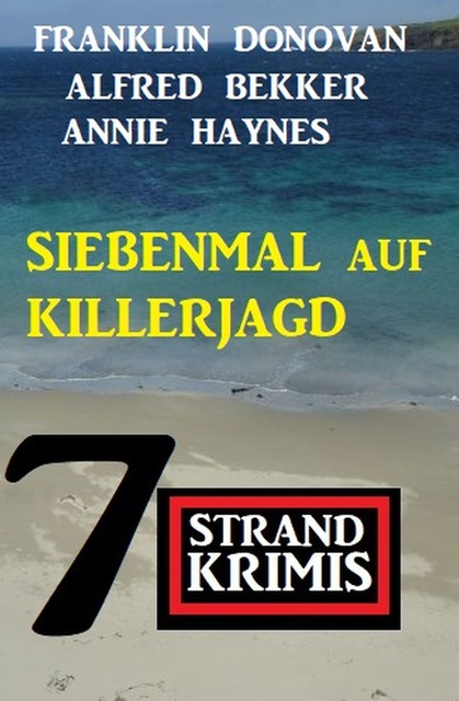 Siebenmal auf Killerjagd: 7 Strandkrimis, Alfred Bekker, Franklin Donovan, Annie Haynes