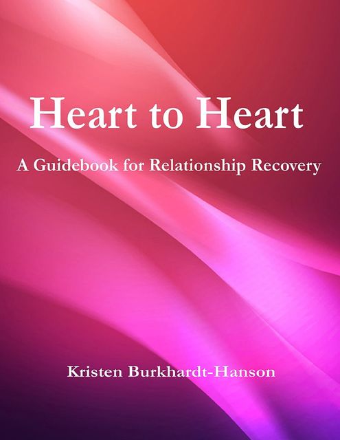 Heart to Heart: A Guidebook for Relationship Recovery, Kristen Burkhardt-Hanson
