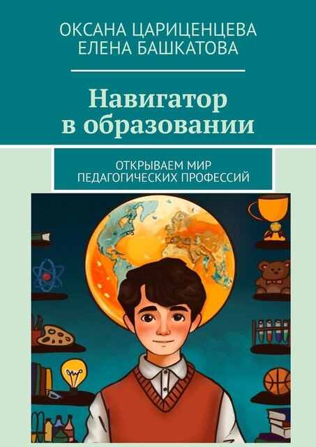 Навигатор в образовании. Открываем мир педагогических профессий, Оксана Цариценцева, Елена Башкатова