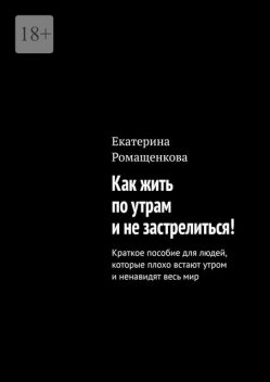 Как жить по утрам и не застрелиться!. Краткое пособие для людей, которые плохо встают утром и ненавидят весь мир, Екатерина Ромащенкова