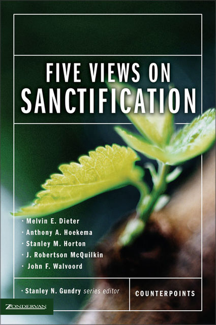 Five Views on Sanctification, John F. Walvoord, Anthony A. Hoekema, J. Robertson McQuilkin, Melvin E. Dieter, Stanley M. Horton
