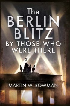 The Berlin Blitz By Those Who Were There, Martin Bowman