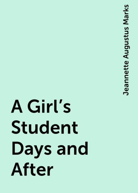 A Girl's Student Days and After, Jeannette Augustus Marks
