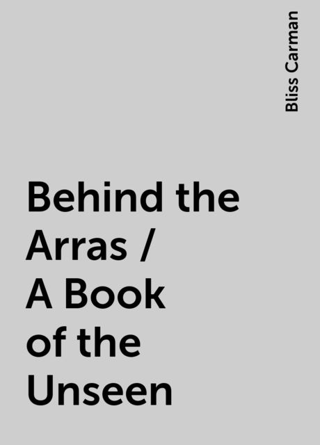 Behind the Arras / A Book of the Unseen, Bliss Carman