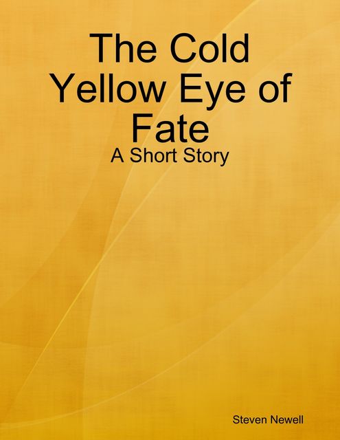 The Cold Yellow Eye of Fate - A Short Story, Steven Newell