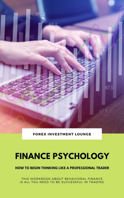 Finance Psychology: How To Begin Thinking Like A Professional Trader (This Workbook About Behavioral Finance Is All You Need To Be Successful In Trading), FOREX INVESTMENT LOUNGE