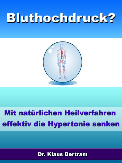 Bluthochdruck? - Vergessen Sie Medikamente - Mit natürlichen Heilverfahren die Hypertonie senken, Klaus Bertram