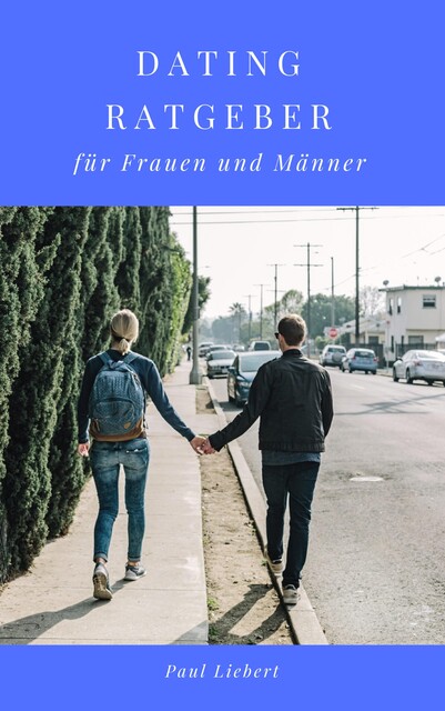 Dating Ratgeber – für Frauen und Männer, Paul Liebert