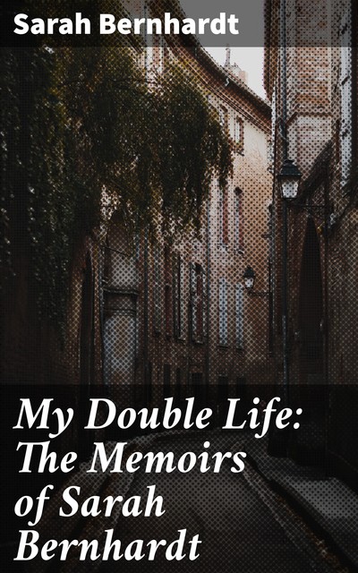 My Double Life: The Memoirs of Sarah Bernhardt, Sarah Bernhardt