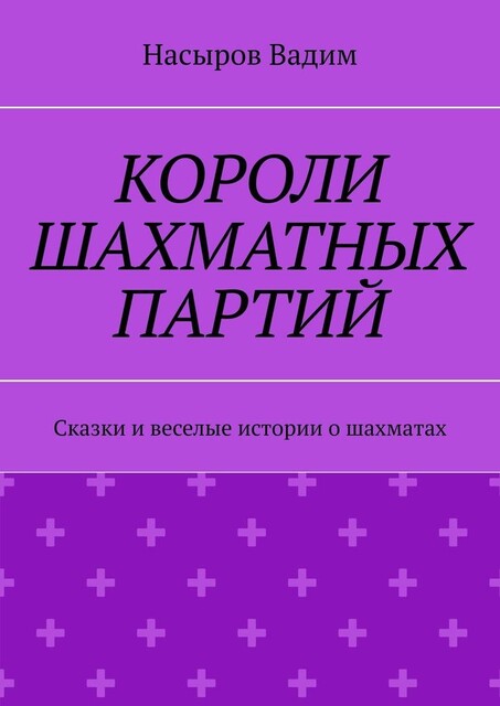 Короли шахматных партий. Удивительные истории про шахматы, Насыров Вадим