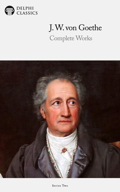 Delphi Complete Works of Johann Wolfgang von Goethe (Illustrated), Johan Wolfgang Von Goethe