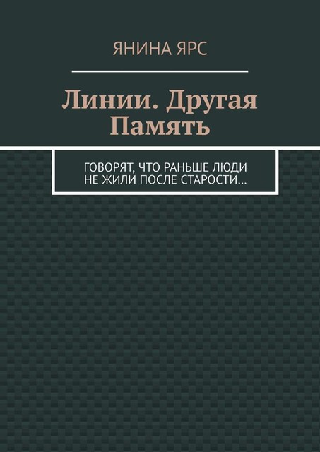 Линии. Другая память. Говорят, что раньше люди не жили после старости, Янина Ярс