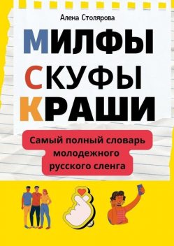 Милфы, скуфы, краши. Самый полный словарь молодежного русского сленга, Алена Столярова