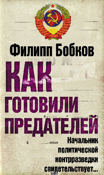 Как готовили предателей. Начальник политической контрразведки свидетельствует, Филипп Бобков