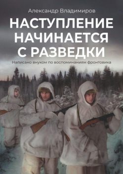 Наступление начинается с разведки. Написано внуком по воспоминаниям фронтовика, Александр Владимиров