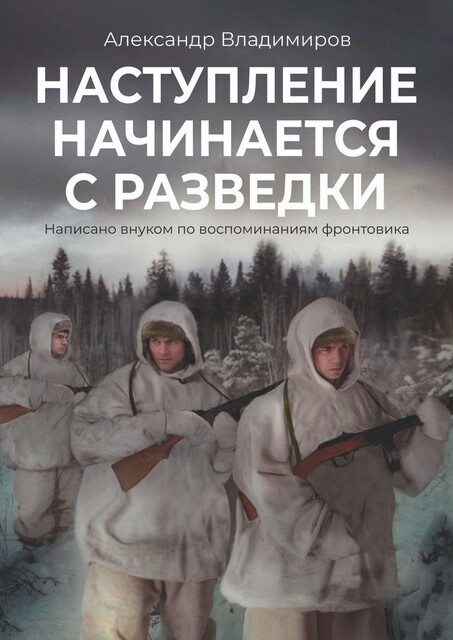 Наступление начинается с разведки. Написано внуком по воспоминаниям фронтовика, Александр Владимиров